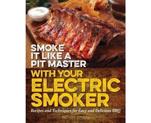 Smoke It Like A Pit Master With Your Electric Smoker  Recipes and Techniques for Easy and Delicious BBQ