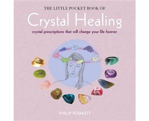 The Little Pocket Book of Crystal Healing  Crystal prescriptions that will change your life forever