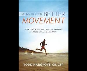 A Guide to Better Movement  The Science and Practice of Moving with More Skill and Less Pain