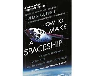 How to Make a Spaceship  A Band of Renegades an Epic Race and the Birth of Private Space Flight