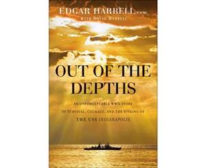 Out of the Depths  An Unforgettable WWII Story of Survival Courage and the Sinking of the USS Indianapolis