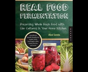 Real Food Fermentation  Preserving Whole Fresh Food with Live Cultures in Your Home Kitchen