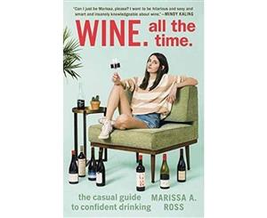 Wine. All the Time  Casual Guide to Confident Drinking