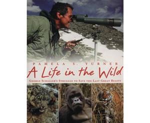 A Life in the Wild  George Schaller's Struggle to Save the Last Great Beasts