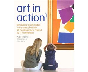 Art in Action 1  Introducing Young Children to the World of Art with 24 Creative Projects Inspired by 12 Masterpieces