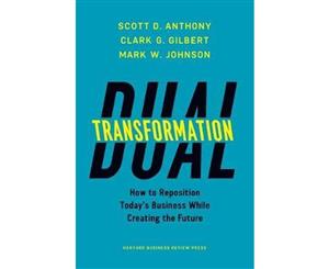 Dual Transformation  How to Reposition Today's Business While Creating the Future