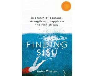 Finding Sisu  In Search Of Courage Strength And Happiness The Finnish Way