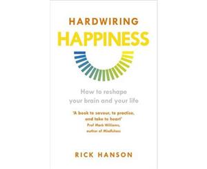 Hardwiring Happiness  How to Reshape Your Brain and Your Life