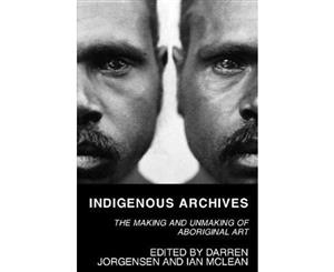 Indigenous Archives  The Making and Unmaking of Aboriginal Art