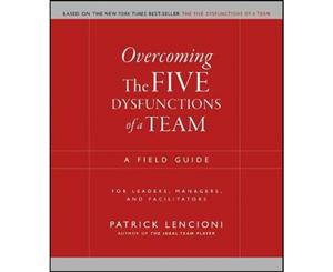 Overcoming The Five Dysfunctions of A Team  A Field Guide for Leaders Managers and Facilitators