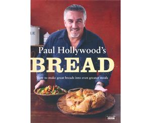 Paul Hollywood's Bread  How to make great breads into even greater meals