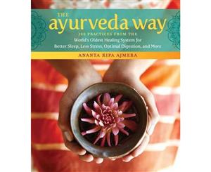 The Ayurveda Way  108 Practices from the World's Oldest Healing Systems for Better Sleep Less Stress Optimal Digestion and More