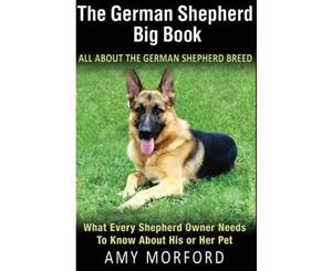 The German Shepherd &quotBig" Book (70-Page Guide)  All about the German Shepherd Breed What Every Shepherd Owner Needs to Know about His or Her Pet