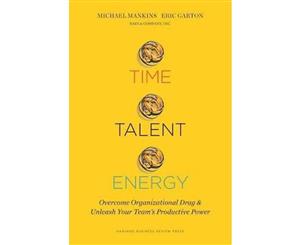 Time Talent Energy  Overcome Organizational Drag and Unleash Your Team's Productive Power