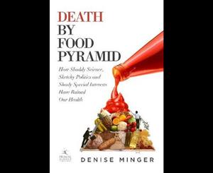 Death by Food Pyramid  How Shoddy Science Sketchy Politics and Shady Special Interests Have Ruined Our Health