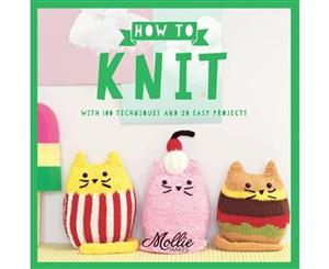 How to Knit  With 100 Techniques and 20 Easy Projects