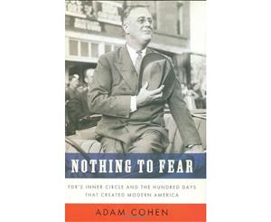 Nothing to Fear FDRs Inner Circle and the Hundred Days That Created ModernAmerica