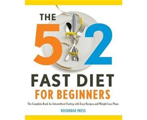 The 5 2 Fast Diet for Beginners  The Complete Book for Intermittent Fasting with Easy Recipes and Weight Loss Plans