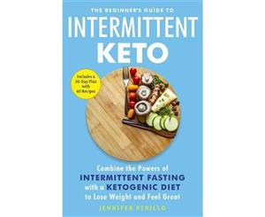 The Beginner's Guide to Intermittent Keto  Combine the Powers of Intermittent Fasting with a Ketogenic Diet to Lose Weight and Feel Great