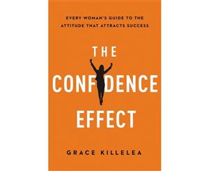 The Confidence Effect  Every Woman's Guide to the Attitude That Attracts Success