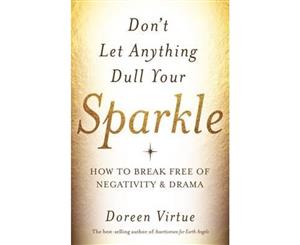 Don't Let Anything Dull Your Sparkle  How to Break Free of Negativity and Drama