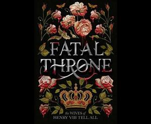 Fatal Throne  The Wives of Henry VIII Tell All