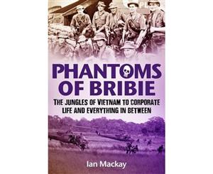 Phantoms of Bribie  The Jungles of Vietnam to Corporate Life and Everything in Between