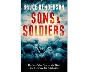 Sons and Soldiers  The Jews Who Escaped the Nazis and Returned for Retribution