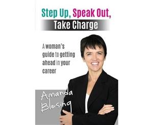 Step Up Speak Out Take Charge  A Woman's Guide to Getting Ahead in Your Career