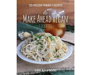 The Make Ahead Vegan Cookbook  125 Freezer-Friendly Recipes