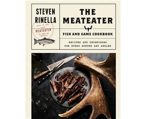 The Meateater Fish and Game Cookbook  Recipes and Techniques for Every Hunter and Angler