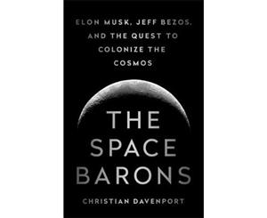 The Space Barons  Elon Musk Jeff Bezos and the Quest to Colonize the Cosmos