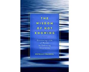 The Wisdom Of Not Knowing  Discovering a Life of Wonder by Embracing Uncertainty