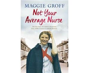 Not Your Average Nurse  From 1970s London to Outback Australia the True Story of an Unlikely Girl and an Extraordinary Career