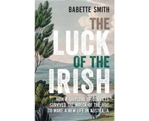 The Luck of the Irish  How a Shipload of Convicts Survived the Wreck of the Hive to Make a New Life in Australia