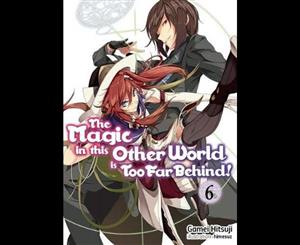 The Magic in this Other World is Too Far Behind! Volume 6