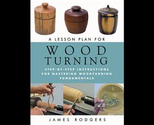 A Lesson Plan for Woodturning  Step-By-Step Instructions for Mastering Woodturning Fundamentals