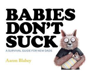 Babies Don't Suck  A Survival Guide for New Dads