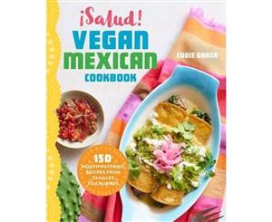 Salud! Vegan Mexican Cookbook  150 Mouthwatering Recipes from Tamales to Churros