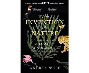 The Invention of Nature  The Adventures of Alexander Von Humboldt the Lost Hero of Science