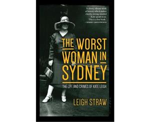 The Worst Woman in Sydney  The Life and Crimes of Kate Leigh