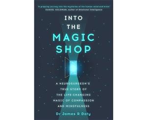 Into The Magic Shop  A Neurosurgeon's True Story of the Life-Changing Magic of Compassion and Mindfulness