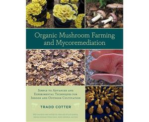 Organic Mushroom Farming and Mycoremediation  Simple to Advanced and Experimental Techniques for Indoor and Outdoor Cultivation