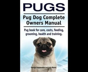 Pugs. Pug Dog Complete Owners Manual. Pug Book for Care Costs Feeding Grooming Health and Training.