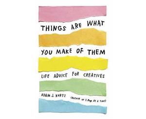 Things Are What You Make Of Them  Life Advice for Creatives