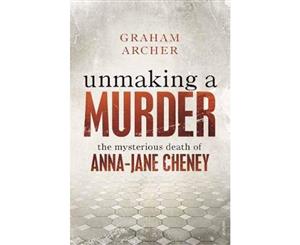 Unmaking a Murder  The Mysterious Death of Anna-Jane Cheney  Winner of the 2018 Ned Kelly Award for True Crime