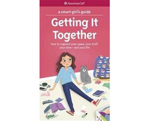 A Smart Girl's Guide Getting It Together  How to Organize Your Space Your Stuff Your Time--And Your Life