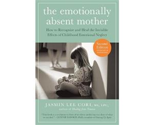 The Emotionally Absent Mother  How to Recognize and Heal the Invisible Effects of Childhood Emotional Neglect