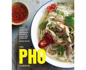 The Pho Cookbook  Easy to Adventurous Recipes for Vietnam's Favorite Soup and Noodles