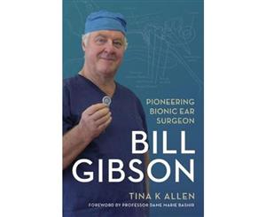 Bill Gibson  Pioneering Bionic Ear Surgeon